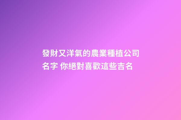 發財又洋氣的農業種植公司名字 你絕對喜歡這些吉名-第1張-公司起名-玄機派